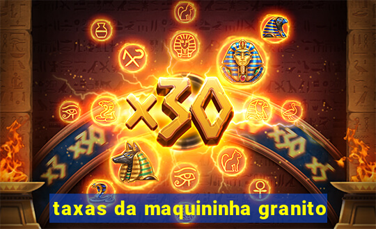 taxas da maquininha granito